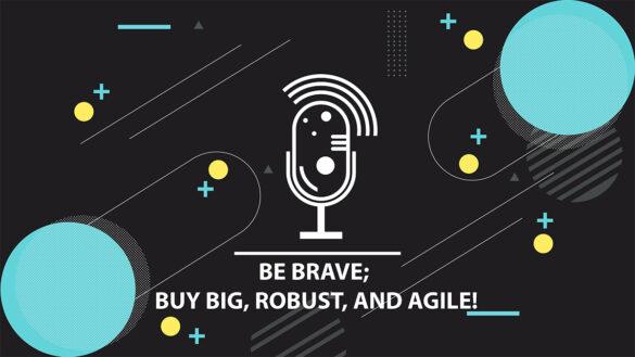 Be Brave, Buy Big, Robust, and Agile Podcast: Be Brave, Buy Big, Robust, and Agile
